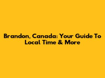 Brandon, Canada: Your Guide To Local Time & More