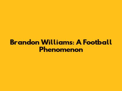 Brandon Williams: A Football Phenomenon