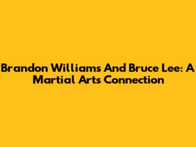 Brandon Williams And Bruce Lee: A Martial Arts Connection