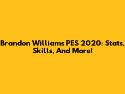 Brandon Williams PES 2020: Stats, Skills, And More!