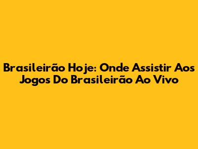 Brasileirão Hoje: Onde Assistir Aos Jogos Do Brasileirão Ao Vivo