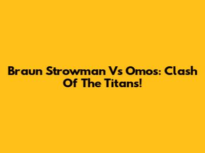 Braun Strowman Vs Omos: Clash Of The Titans!