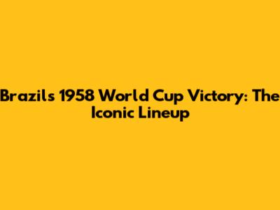 Brazil's 1958 World Cup Victory: The Iconic Lineup
