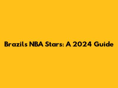 Brazil's NBA Stars: A 2024 Guide