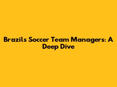 Brazil's Soccer Team Managers: A Deep Dive