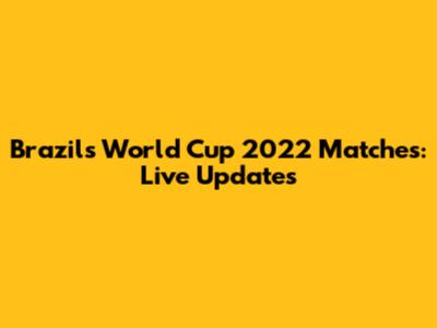 Brazil's World Cup 2022 Matches: Live Updates