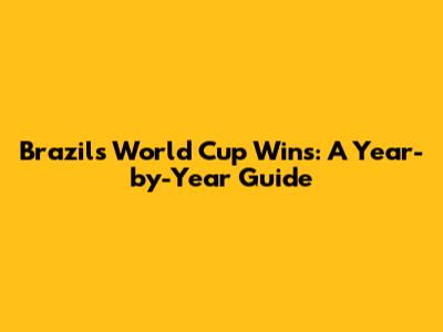 Brazil's World Cup Wins: A Year-by-Year Guide