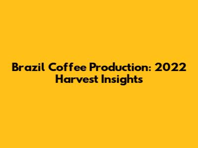 Brazil Coffee Production: 2022 Harvest Insights