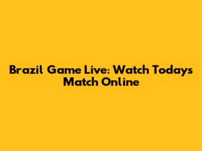 Brazil Game Live: Watch Today's Match Online