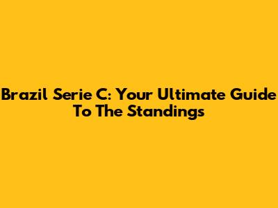 Brazil Serie C: Your Ultimate Guide To The Standings