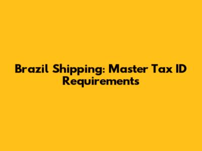 Brazil Shipping: Master Tax ID Requirements