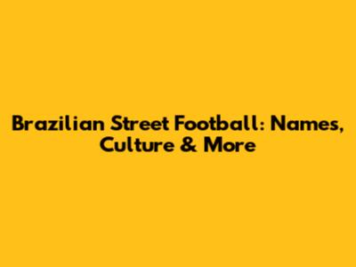 Brazilian Street Football: Names, Culture & More
