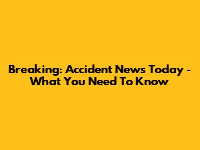 Breaking: Accident News Today - What You Need To Know