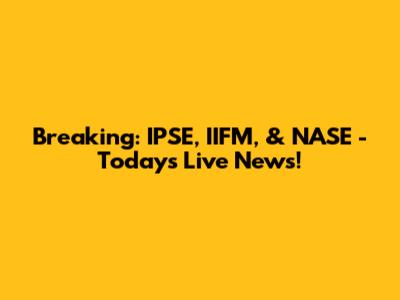Breaking: IPSE, IIFM, & NASE - Today's Live News!