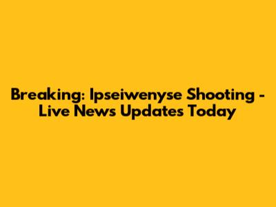 Breaking: Ipseiwenyse Shooting - Live News Updates Today