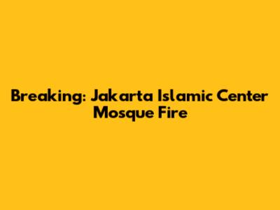 Breaking: Jakarta Islamic Center Mosque Fire