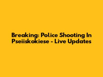 Breaking: Police Shooting In Pseiiskokiese - Live Updates