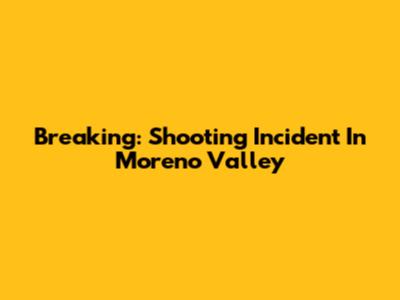 Breaking: Shooting Incident In Moreno Valley