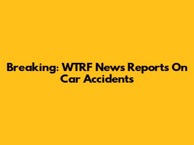 Breaking: WTRF News Reports On Car Accidents