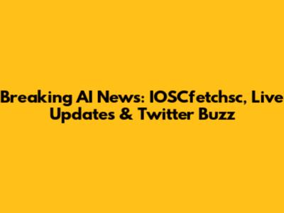 Breaking AI News: IOSCfetchsc, Live Updates & Twitter Buzz