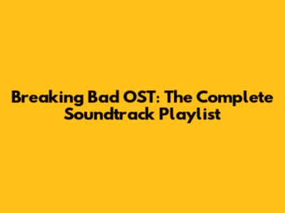 Breaking Bad OST: The Complete Soundtrack Playlist