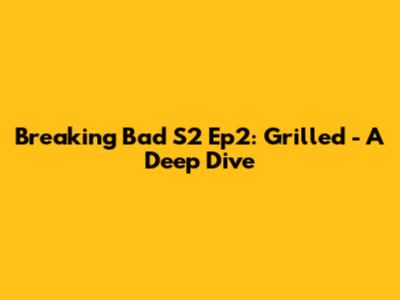 Breaking Bad S2 Ep2: Grilled - A Deep Dive