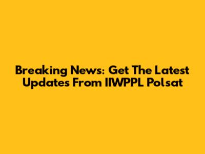 Breaking News: Get The Latest Updates From IIWPPL Polsat
