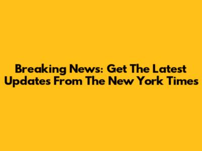 Breaking News: Get The Latest Updates From The New York Times