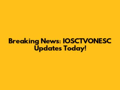 Breaking News: IOSCTVONESC Updates Today!