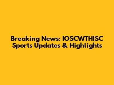 Breaking News: IOSCWTHISC Sports Updates & Highlights