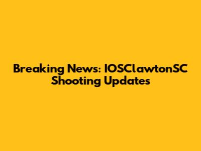 Breaking News: IOSClawtonSC Shooting Updates