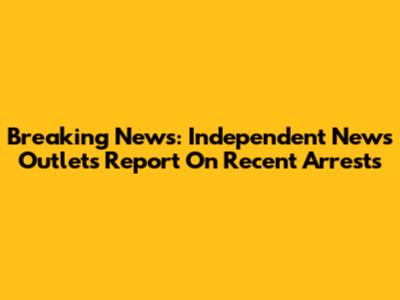 Breaking News: Independent News Outlets Report On Recent Arrests