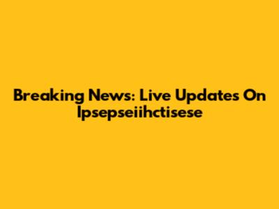 Breaking News: Live Updates On Ipsepseiihctisese