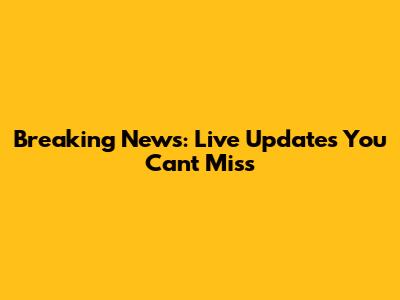 Breaking News: Live Updates You Can't Miss