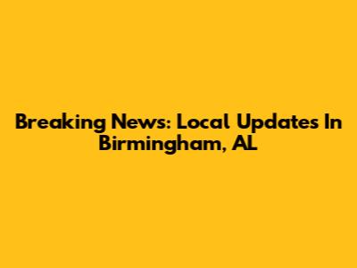 Breaking News: Local Updates In Birmingham, AL