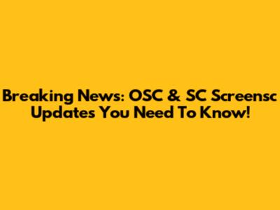 Breaking News: OSC & SC Screensc Updates You Need To Know!
