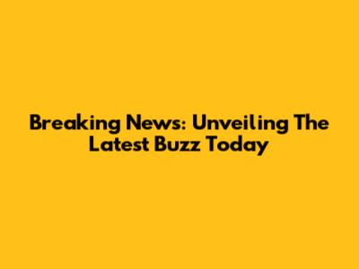 Breaking News: Unveiling The Latest Buzz Today
