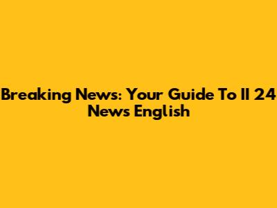 Breaking News: Your Guide To II 24 News English