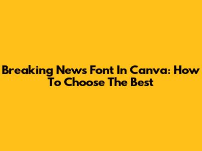 Breaking News Font In Canva: How To Choose The Best