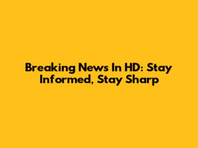 Breaking News In HD: Stay Informed, Stay Sharp