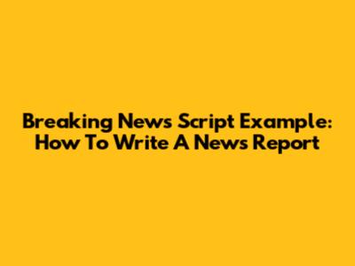 Breaking News Script Example: How To Write A News Report