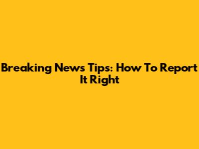 Breaking News Tips: How To Report It Right