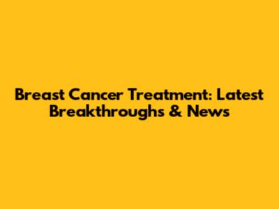 Breast Cancer Treatment: Latest Breakthroughs & News