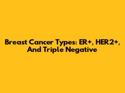 Breast Cancer Types: ER+, HER2+, And Triple Negative