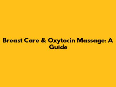 Breast Care & Oxytocin Massage: A Guide