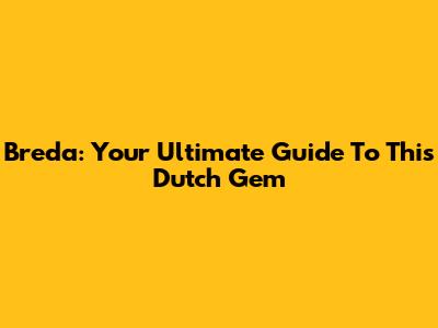 Breda: Your Ultimate Guide To This Dutch Gem
