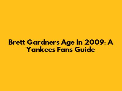 Brett Gardner's Age In 2009: A Yankees Fan's Guide