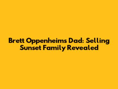Brett Oppenheim's Dad: Selling Sunset Family Revealed