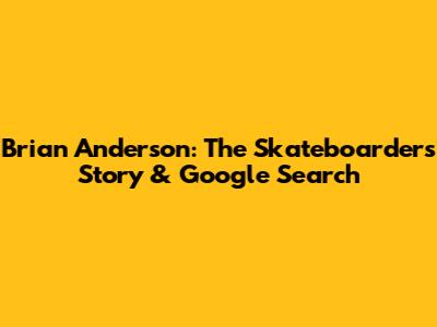 Brian Anderson: The Skateboarder's Story & Google Search