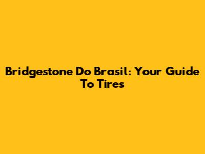Bridgestone Do Brasil: Your Guide To Tires